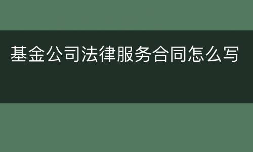 基金公司法律服务合同怎么写