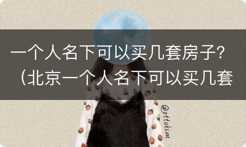 一个人名下可以买几套房子？（北京一个人名下可以买几套房子）