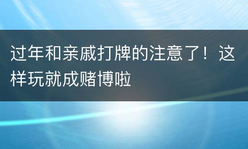 过年和亲戚打牌的注意了！这样玩就成赌博啦