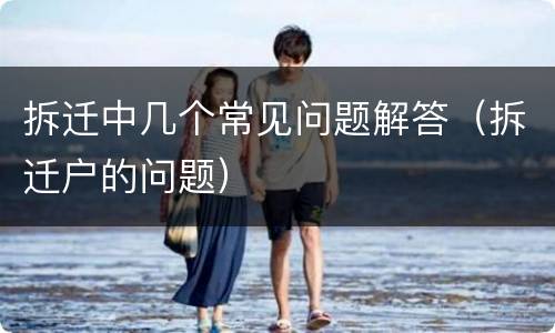拆迁中几个常见问题解答（拆迁户的问题）