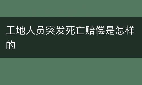 工地人员突发死亡赔偿是怎样的