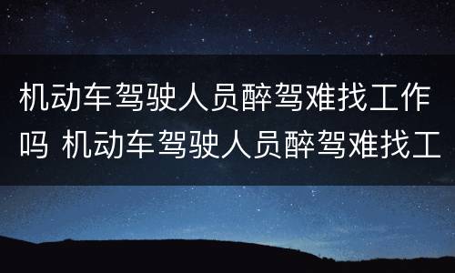 机动车驾驶人员醉驾难找工作吗 机动车驾驶人员醉驾难找工作吗知乎