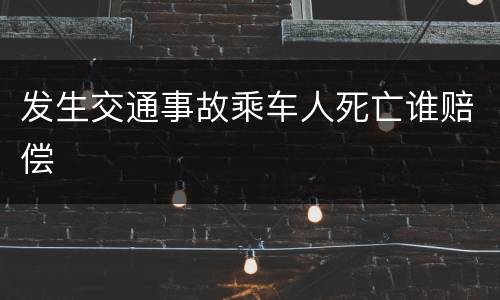 发生交通事故乘车人死亡谁赔偿