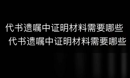 代书遗嘱中证明材料需要哪些 代书遗嘱中证明材料需要哪些证据
