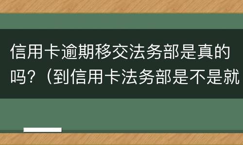 信用卡逾期移交法务部是真的吗?（到信用卡法务部是不是就要起诉了）