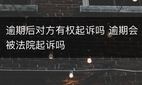 逾期后对方有权起诉吗 逾期会被法院起诉吗