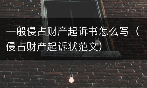 一般侵占财产起诉书怎么写（侵占财产起诉状范文）