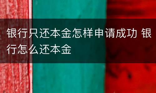 银行只还本金怎样申请成功 银行怎么还本金