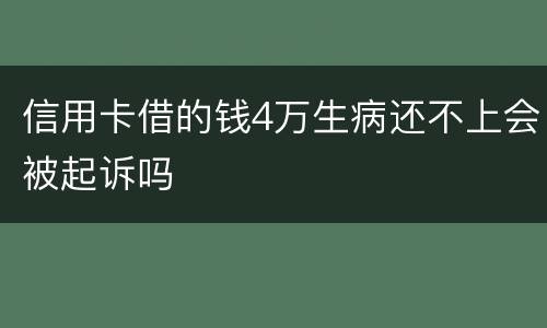 信用卡借的钱4万生病还不上会被起诉吗