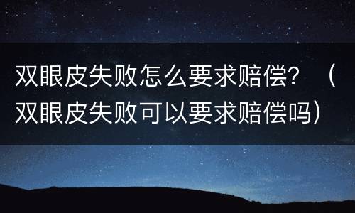 双眼皮失败怎么要求赔偿？（双眼皮失败可以要求赔偿吗）