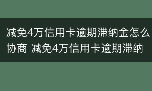 减免4万信用卡逾期滞纳金怎么协商 减免4万信用卡逾期滞纳金怎么协商还款