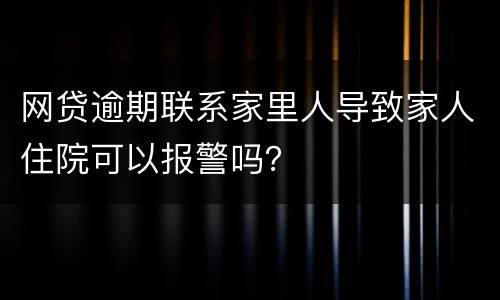 网贷逾期联系家里人导致家人住院可以报警吗？