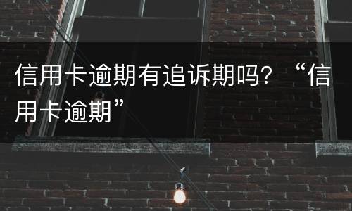 信用卡逾期有追诉期吗？ “信用卡逾期”