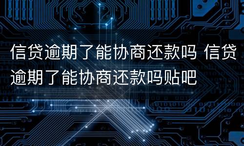 信贷逾期了能协商还款吗 信贷逾期了能协商还款吗贴吧