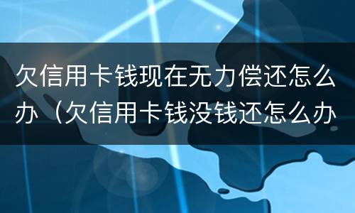 欠信用卡钱现在无力偿还怎么办（欠信用卡钱没钱还怎么办）