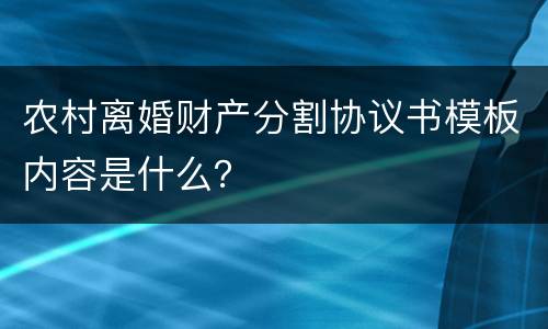 农村离婚财产分割协议书模板内容是什么？