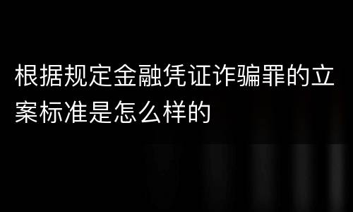 根据规定金融凭证诈骗罪的立案标准是怎么样的