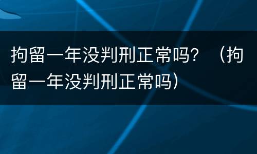 拘留一年没判刑正常吗？（拘留一年没判刑正常吗）
