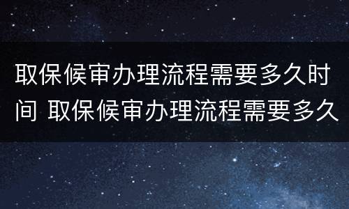 取保候审办理流程需要多久时间 取保候审办理流程需要多久时间出结果