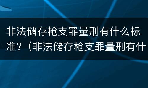非法储存枪支罪量刑有什么标准?（非法储存枪支罪量刑有什么标准吗）