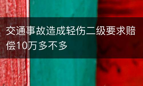 交通事故造成轻伤二级要求赔偿10万多不多