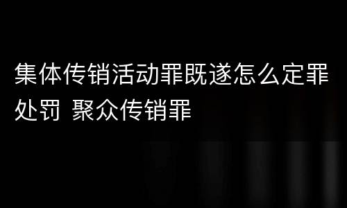 集体传销活动罪既遂怎么定罪处罚 聚众传销罪