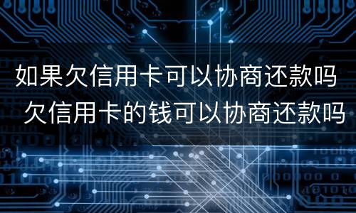 如果欠信用卡可以协商还款吗 欠信用卡的钱可以协商还款吗