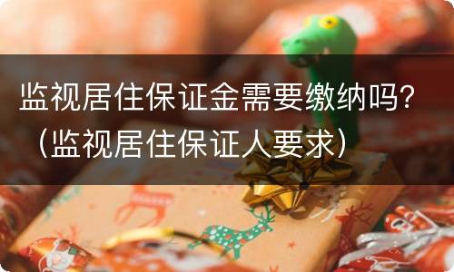 监视居住保证金需要缴纳吗？（监视居住保证人要求）