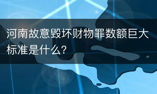 河南故意毁坏财物罪数额巨大标准是什么？