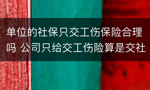 单位的社保只交工伤保险合理吗 公司只给交工伤险算是交社保了吗
