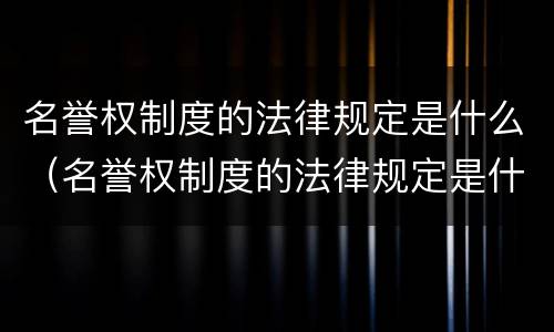 名誉权制度的法律规定是什么（名誉权制度的法律规定是什么）