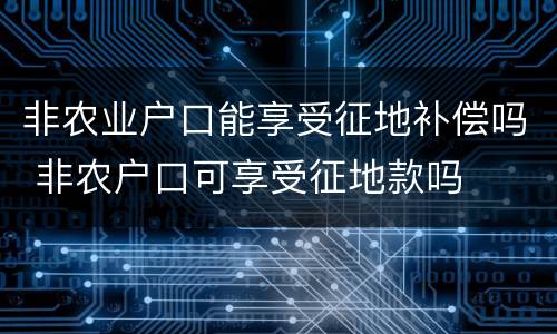 非农业户口能享受征地补偿吗 非农户口可享受征地款吗