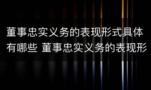 董事忠实义务的表现形式具体有哪些 董事忠实义务的表现形式具体有哪些内容