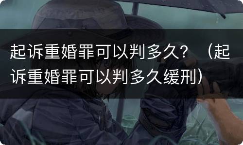 起诉重婚罪可以判多久？（起诉重婚罪可以判多久缓刑）