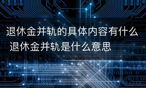 退休金并轨的具体内容有什么 退休金并轨是什么意思