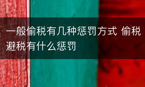 一般偷税有几种惩罚方式 偷税避税有什么惩罚