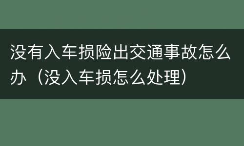 没有入车损险出交通事故怎么办（没入车损怎么处理）