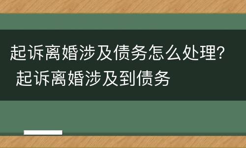 起诉离婚涉及债务怎么处理？ 起诉离婚涉及到债务