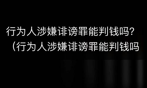 行为人涉嫌诽谤罪能判钱吗？（行为人涉嫌诽谤罪能判钱吗）