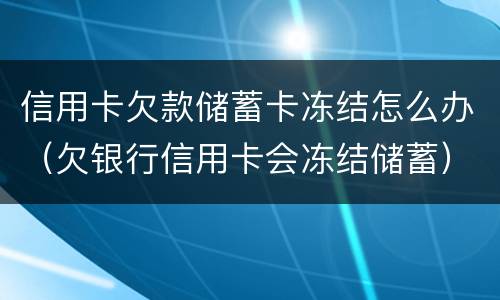 信用卡欠款储蓄卡冻结怎么办（欠银行信用卡会冻结储蓄）