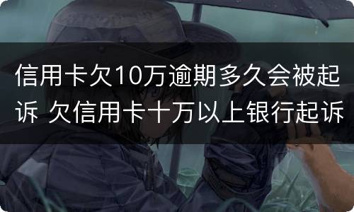 信用卡欠10万逾期多久会被起诉 欠信用卡十万以上银行起诉会被判几年
