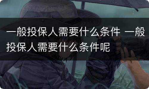 一般投保人需要什么条件 一般投保人需要什么条件呢