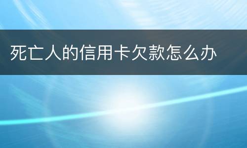 死亡人的信用卡欠款怎么办