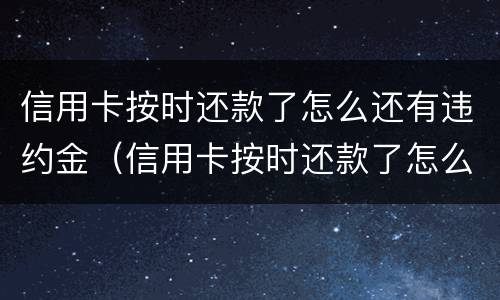 信用卡按时还款了怎么还有违约金（信用卡按时还款了怎么还有违约金呢）