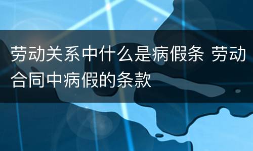 劳动关系中什么是病假条 劳动合同中病假的条款