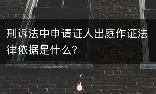 刑诉法中申请证人出庭作证法律依据是什么？