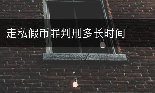 走私假币罪判刑多长时间