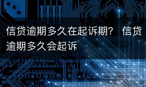 信贷逾期多久在起诉期？ 信贷逾期多久会起诉