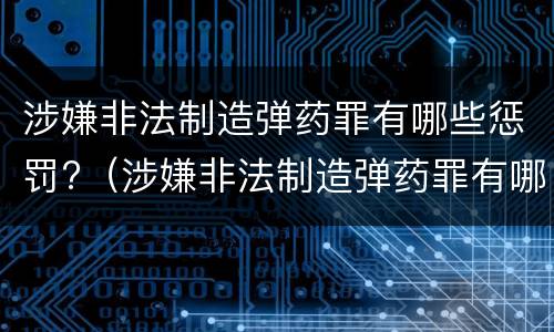 涉嫌非法制造弹药罪有哪些惩罚?（涉嫌非法制造弹药罪有哪些惩罚措施）