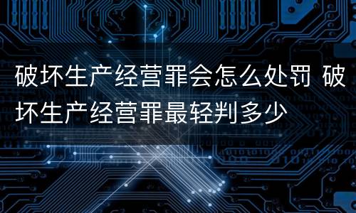 破坏生产经营罪会怎么处罚 破坏生产经营罪最轻判多少